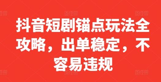 抖音短剧锚点玩法全攻略,出单稳定,不容易违规-第一资源库