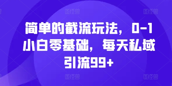 简单的截流玩法,0-1小白零基础,每天私域引流99+【揭秘】-第一资源库