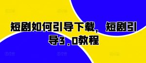 短剧如何引导下载,短剧引导3.0教程-第一资源库