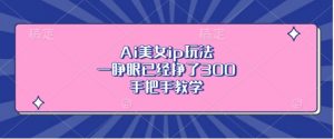 Ai美女ip玩法,一睁眼已经挣了3张,手把手教学【揭秘】-第一资源库