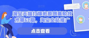 淘宝天猫打爆班原创高阶技术第62期,淘宝全站推广-第一资源库