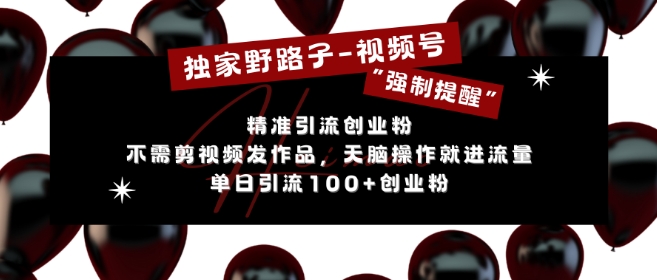 独家野路子利用视频号“强制提醒”,不需剪视频发作品,无脑操作就进流量,单日引流100+创业粉-第一资源库