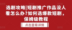 选剧攻略|短剧推广作品没人看怎么办?如何选爆款短剧,保姆级教程-第一资源库