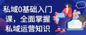 私域0基础入门课,全面掌握私域运营知识-第一资源库