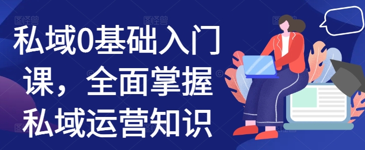 私域0基础入门课,全面掌握私域运营知识-第一资源库