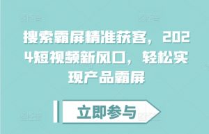 搜索霸屏精准获客,2024短视频新风口,轻松实现产品霸屏-第一资源库