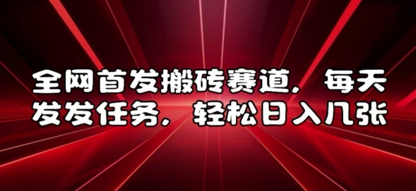 全网首发搬砖赛道,每天发发任务,轻松日入几张【揭秘】-第一资源库