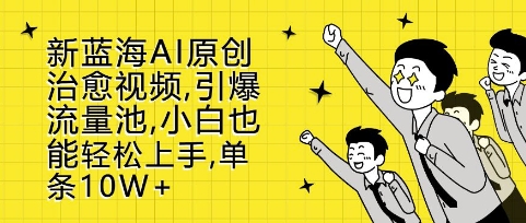新蓝海AI原创治愈视频,引爆流量池,小白也能轻松上手,篇篇10W+【揭秘】-第一资源库