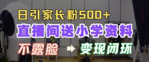 直播间送小学资料，每天引流家长粉500+，变现闭环模式【揭秘】-第一资源库