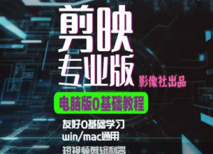 剪映电脑版进阶拔高案例实操,0基础学习,短视频剪辑利器-第一资源库