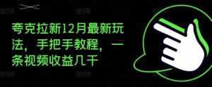 夸克拉新12月最新玩法，手把手教程，一条视频收益几千-第一资源库