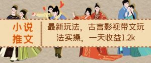 小说推文最新玩法,古言影视带文玩法实操,一天收益1.2k-第一资源库