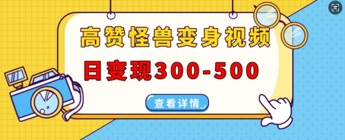 高赞怪兽变身视频制作,日变现300-500,多平台发布(抖音、视频号、小红书)-第一资源库