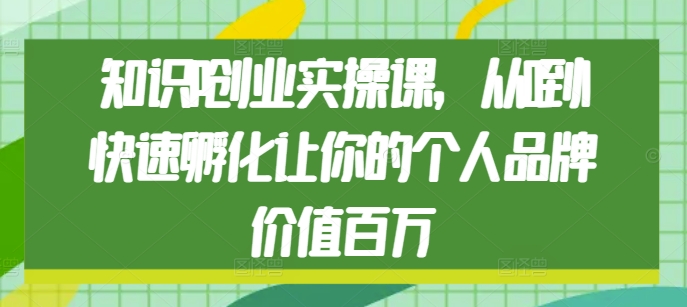 知识IP创业实操课,从0到1快速孵化让你的个人品牌价值百万-第一资源库