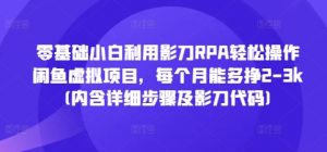 零基础小白利用影刀RPA轻松操作闲鱼虚拟项目,每个月能多挣2-3k(内含详细步骤及影刀代码)-第一资源库