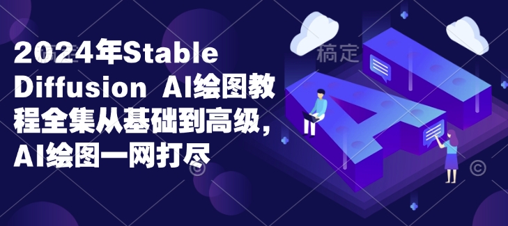 2024年Stable Diffusion Al绘图教程全集从基础到高级,AI绘图一网打尽-第一资源库