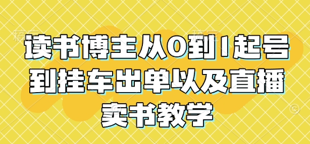 读书博主从0到1起号到挂车出单以及直播卖书教学-第一资源库
