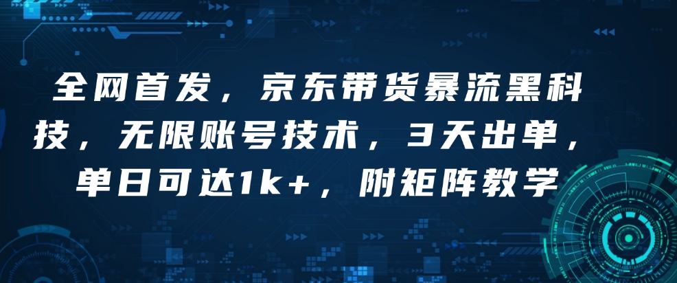 全网首发,京东带货暴流黑科技,无限账号技术,3天出单,单日可达1k+,附矩阵教学【揭秘】-第一资源库