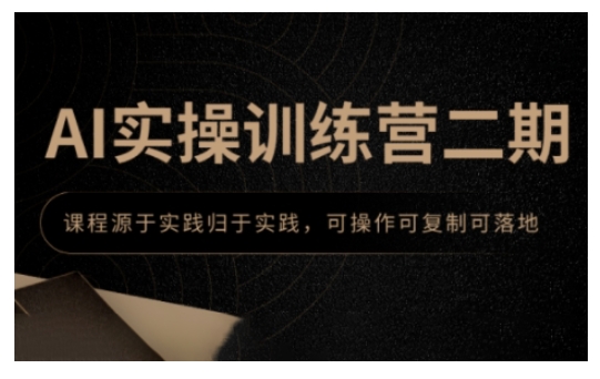 AI实操训练营二期,课程源于实践归于实践,可操作可复制可落地-第一资源库