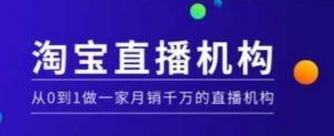 淘宝直播运营实操课【MCN机构】,从0到1做一家月销千万的直播机构-第一资源库