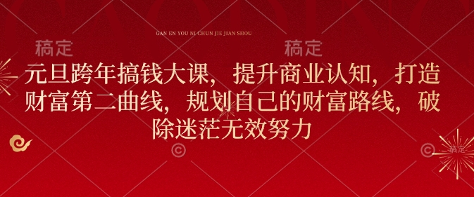 元旦跨年搞钱大课,提升商业认知,打造财富第二曲线,规划自己的财富路线,破除迷茫无效努力-第一资源库