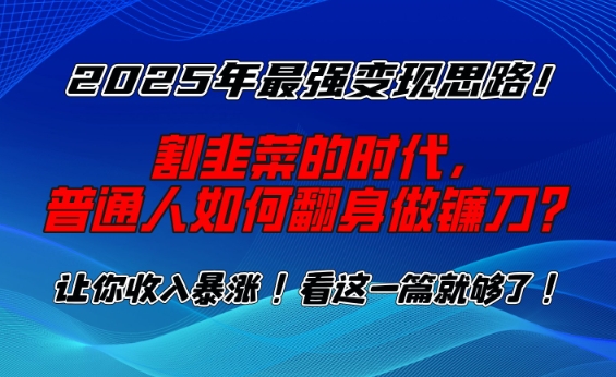 2025年最强变现思路,割韭菜的时代, 普通人如何翻身做镰刀?【揭秘】-第一资源库