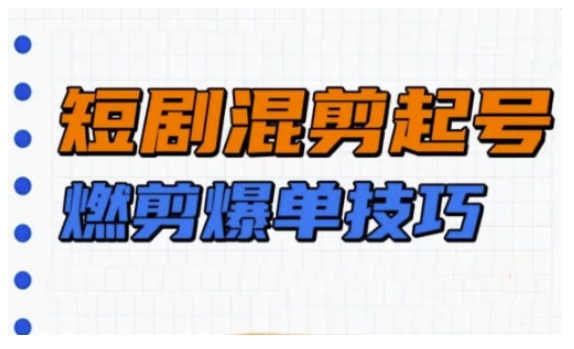 短剧实操教学,短剧混剪起号燃剪爆单技巧-第一资源库