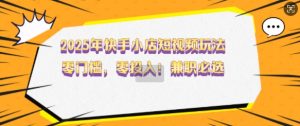 2025年快手小店短视频玩法,零门槛,零投入,兼职必选【揭秘】-第一资源库
