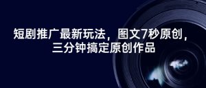 短剧推广最新玩法,图文7秒原创,三分钟搞定原创作品-第一资源库