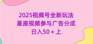 2025视频号全新玩法-星座视频参与广告分成,日入50+上-第一资源库