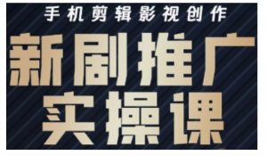影视短剧号运营与剪辑实战全攻略，手机剪辑影视创作，新剧推广实操课-第一资源库