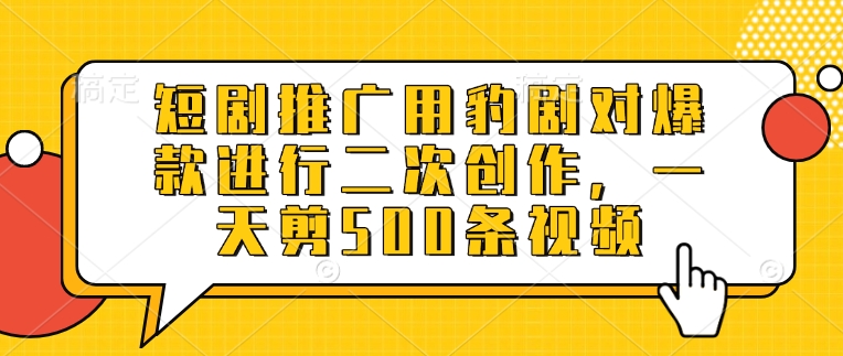 短剧推广用豹剧对爆款进行二次创作，一天剪500条视频-第一资源库