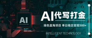 AI代写打金,单日稳定变现5张,绿色蓝海项目,主打长期稳定,快速变现【揭秘】-第一资源库