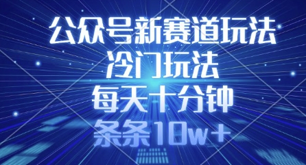 公众号新赛道玩法，冷门玩法，每天十分钟，条条10w+-第一资源库
