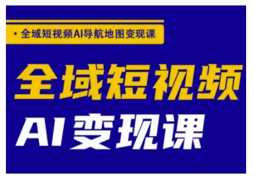 全域短视频AI导航地图变现课,全域短视频AI变现课-第一资源库