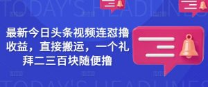 最新今日头条视频连怼撸收益，直接搬运，一个礼拜二三百块随便撸-第一资源库