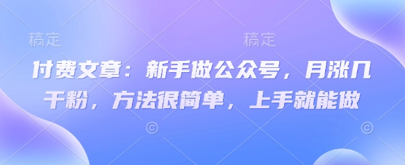 付费文章:新手做公众号,月涨几干粉,方法很简单,上手就能做-第一资源库