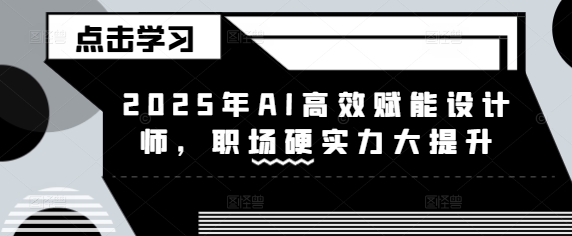 2025年AI高效赋能设计师，职场硬实力大提升-第一资源库