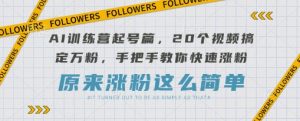 AI训练营起号篇，20个视频搞定万粉，手把手教你快速涨粉-第一资源库
