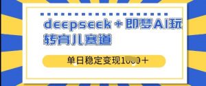 deepseek+即梦AI玩转育儿赛道，单日稳定变现多张-第一资源库