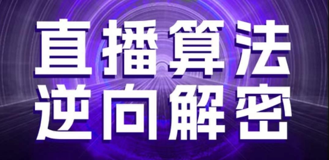 直播算法逆向解密,选品、建模、老号重启、控流、罗盘分析、随心推、正价平播等(更新3月)-第一资源库