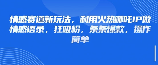 情感赛道新玩法，利用火热哪吒IP做情感语录，狂吸粉，条条爆款，操作简单-第一资源库