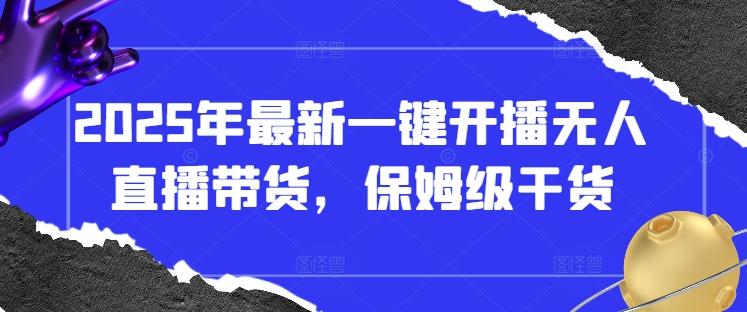 2025年最新一键开播无人直播带货,保姆级干货-第一资源库