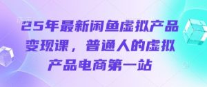 25年最新闲鱼虚拟产品变现课,普通人的虚拟产品电商第一站-第一资源库