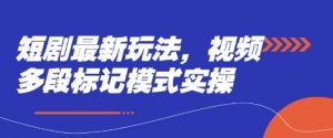 短剧最新玩法,视频多段标记模式实操-第一资源库