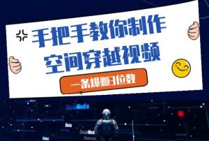 手把手教你制作空间穿越视频,一条爆挣3位数-第一资源库