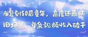 AI复刻80后童年,高度还原怀旧场景,单条视频收入几张-第一资源库