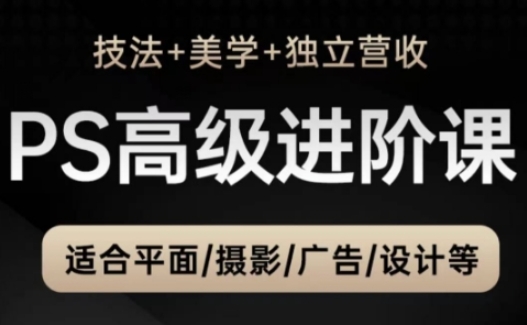 PS高级后期进阶课(技法+美学+独立营收),适合平面摄影广告设计等-第一资源库
