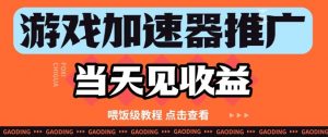游戏加速器推广项目当天见收益，纯干货喂饭级教程分享-第一资源库