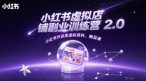 小红书虚拟店铺副业训练营2.0，小红书开店卖虚拟资料，精品课-第一资源库